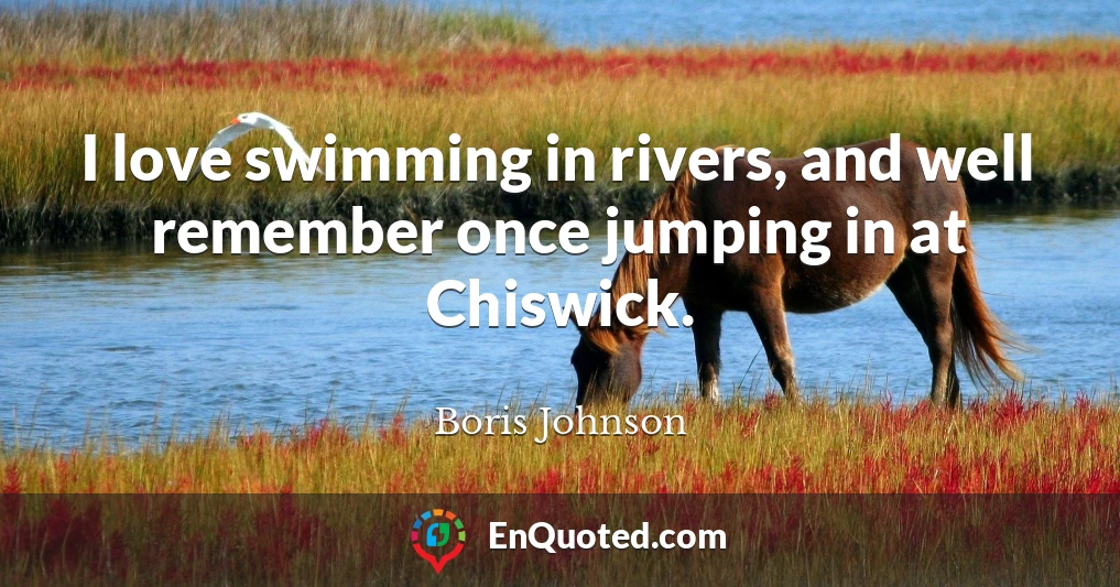 I love swimming in rivers, and well remember once jumping in at Chiswick.