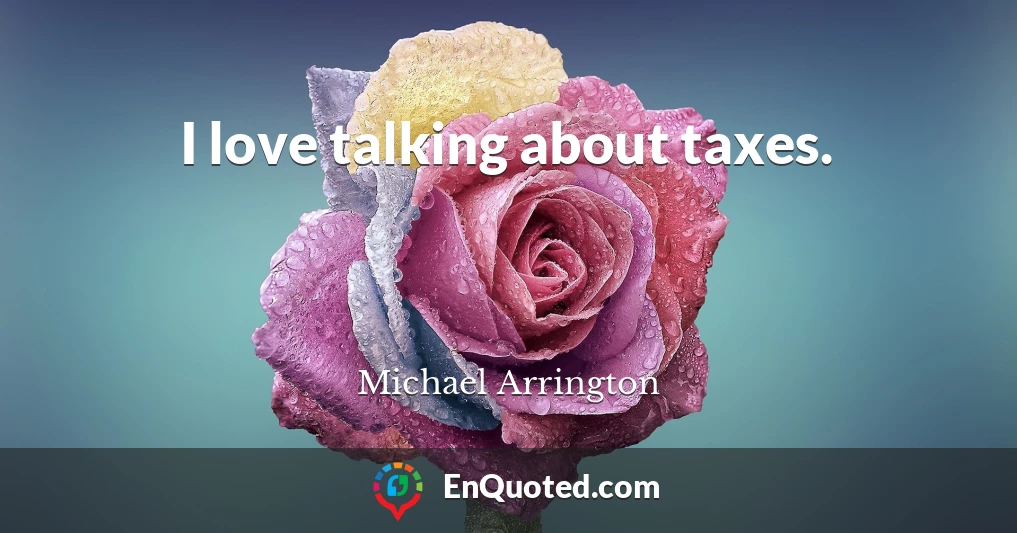 I love talking about taxes.