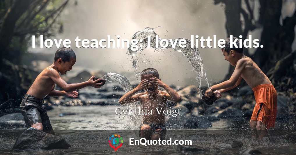 I love teaching; I love little kids.