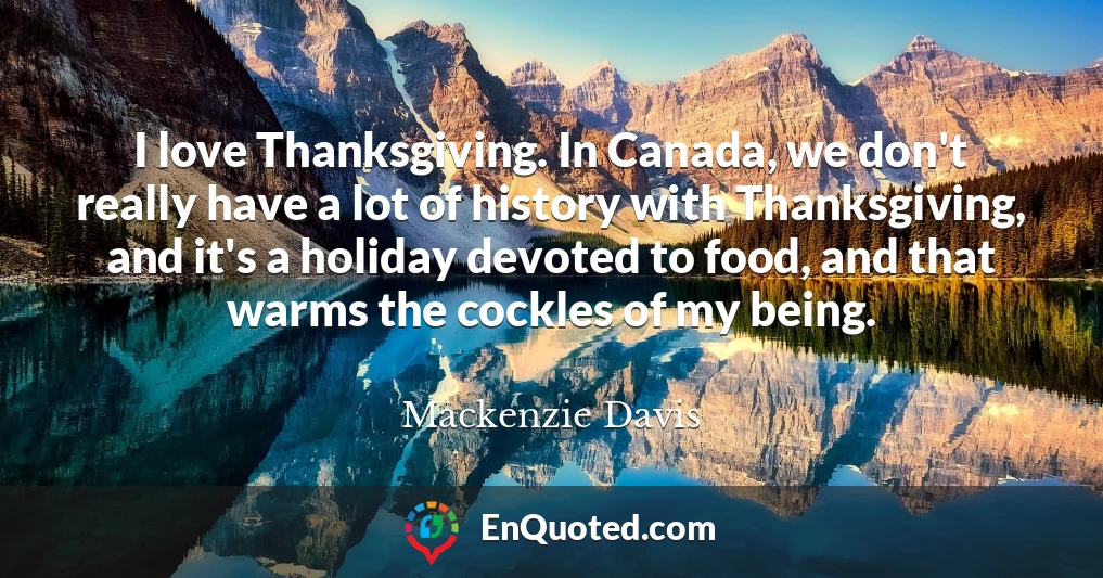 I love Thanksgiving. In Canada, we don't really have a lot of history with Thanksgiving, and it's a holiday devoted to food, and that warms the cockles of my being.