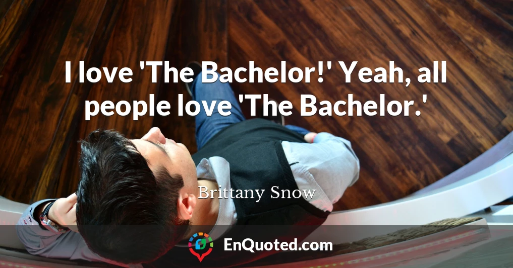 I love 'The Bachelor!' Yeah, all people love 'The Bachelor.'
