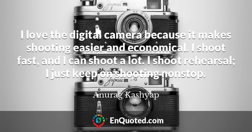 I love the digital camera because it makes shooting easier and economical. I shoot fast, and I can shoot a lot. I shoot rehearsal; I just keep on shooting nonstop.