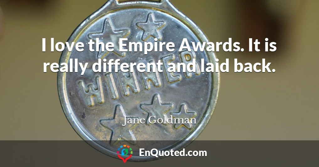I love the Empire Awards. It is really different and laid back.