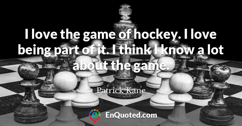 I love the game of hockey. I love being part of it. I think I know a lot about the game.