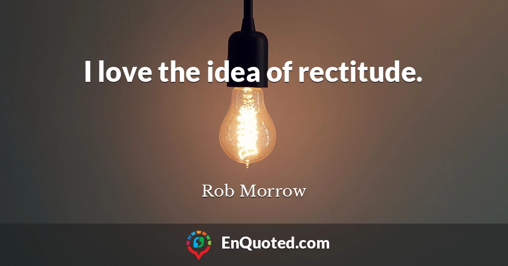 I love the idea of rectitude.
