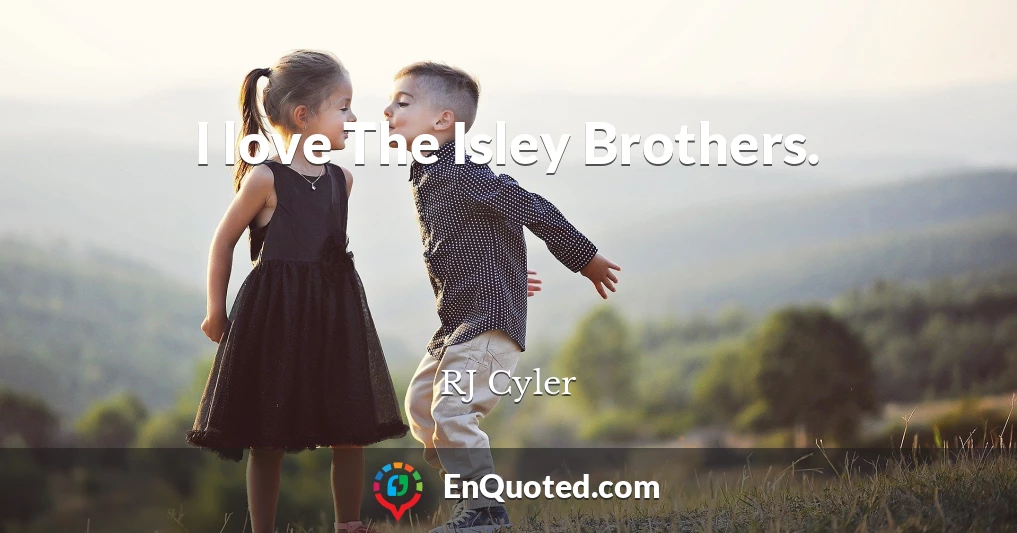 I love The Isley Brothers.