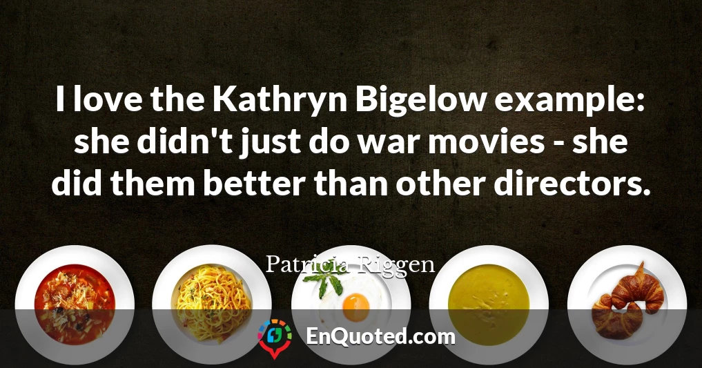 I love the Kathryn Bigelow example: she didn't just do war movies - she did them better than other directors.