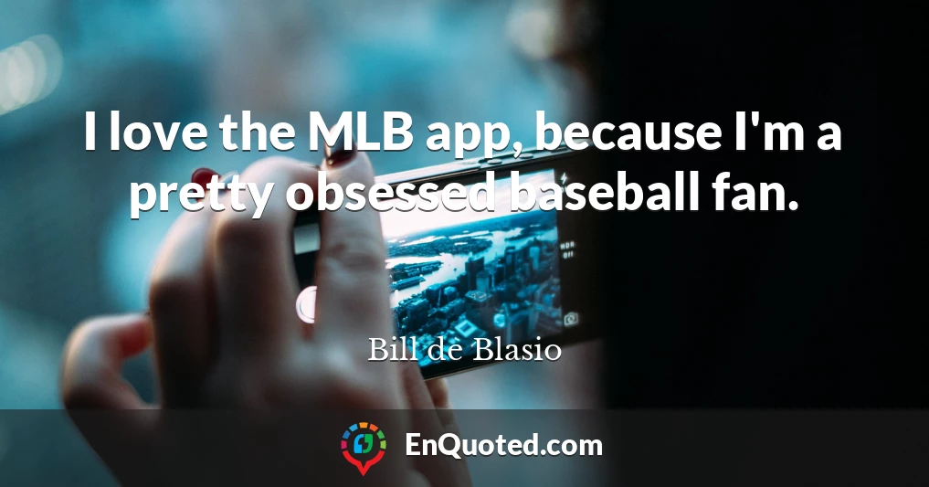 I love the MLB app, because I'm a pretty obsessed baseball fan.