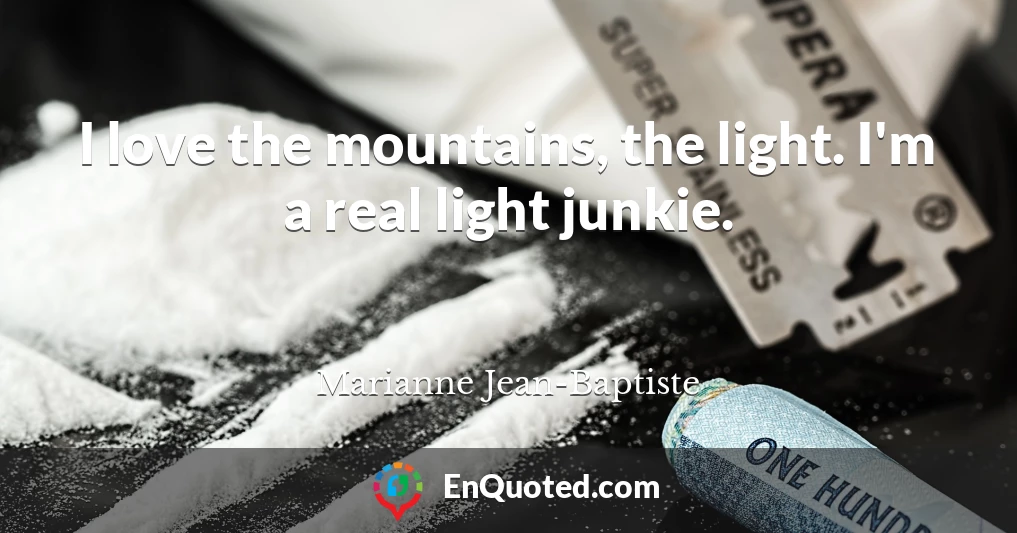 I love the mountains, the light. I'm a real light junkie.