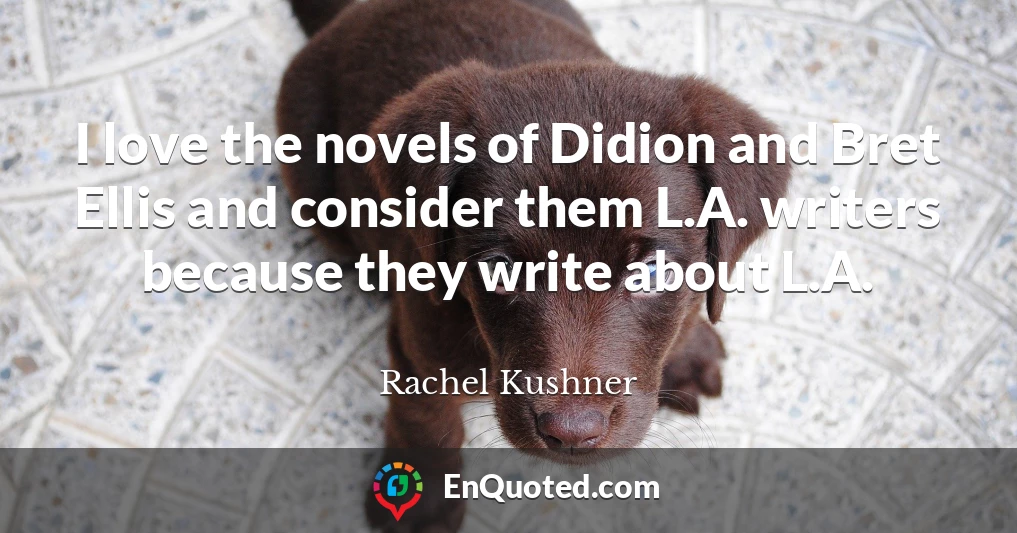I love the novels of Didion and Bret Ellis and consider them L.A. writers because they write about L.A.