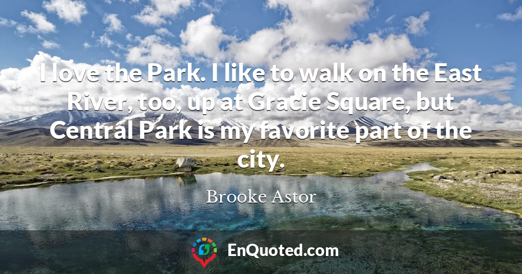 I love the Park. I like to walk on the East River, too, up at Gracie Square, but Central Park is my favorite part of the city.