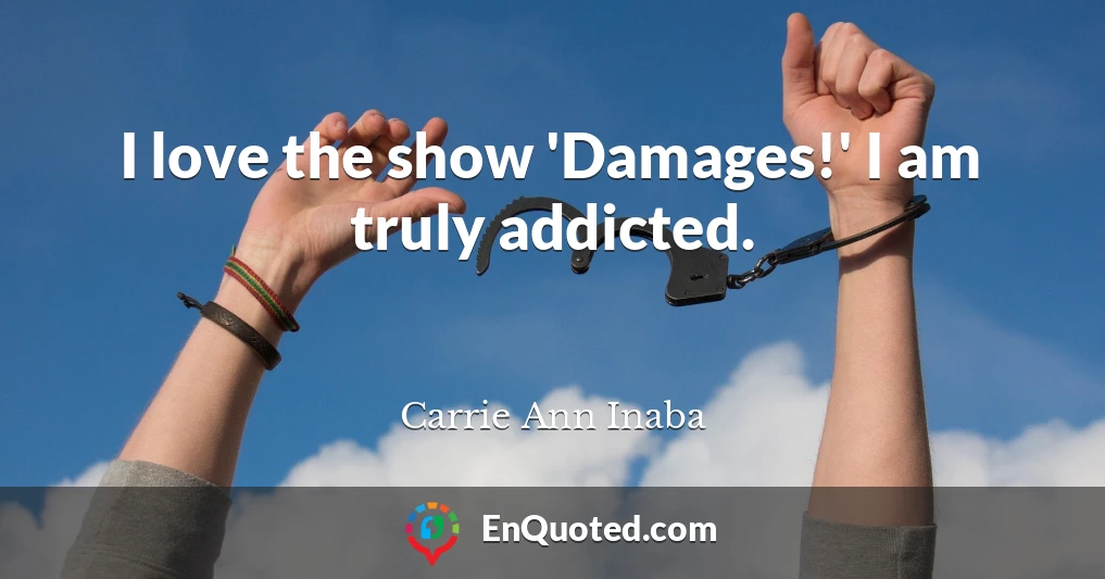 I love the show 'Damages!' I am truly addicted.