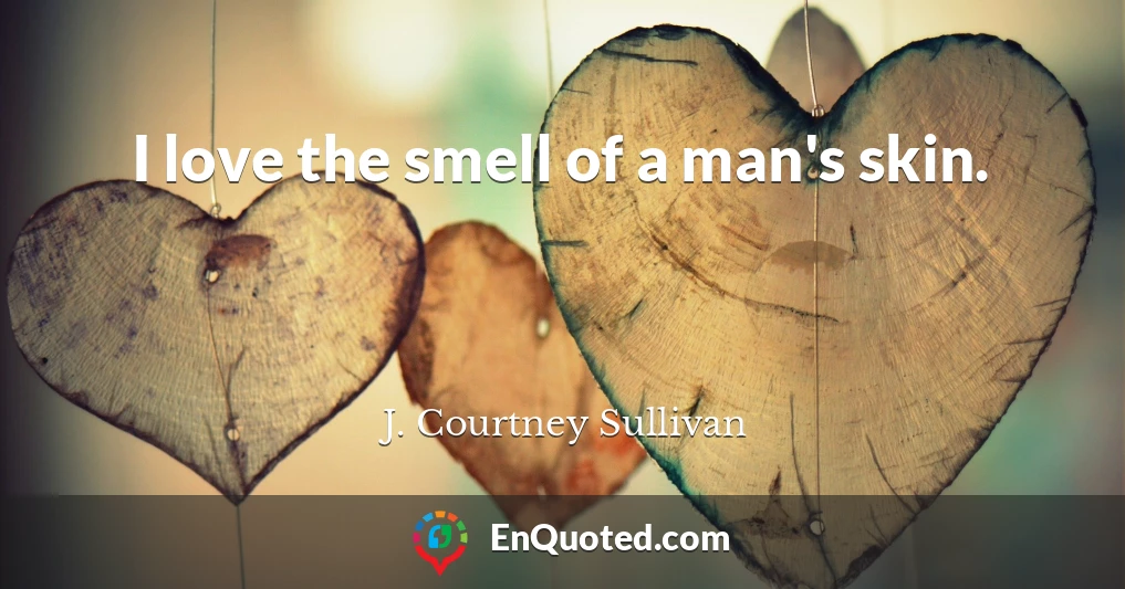 I love the smell of a man's skin.