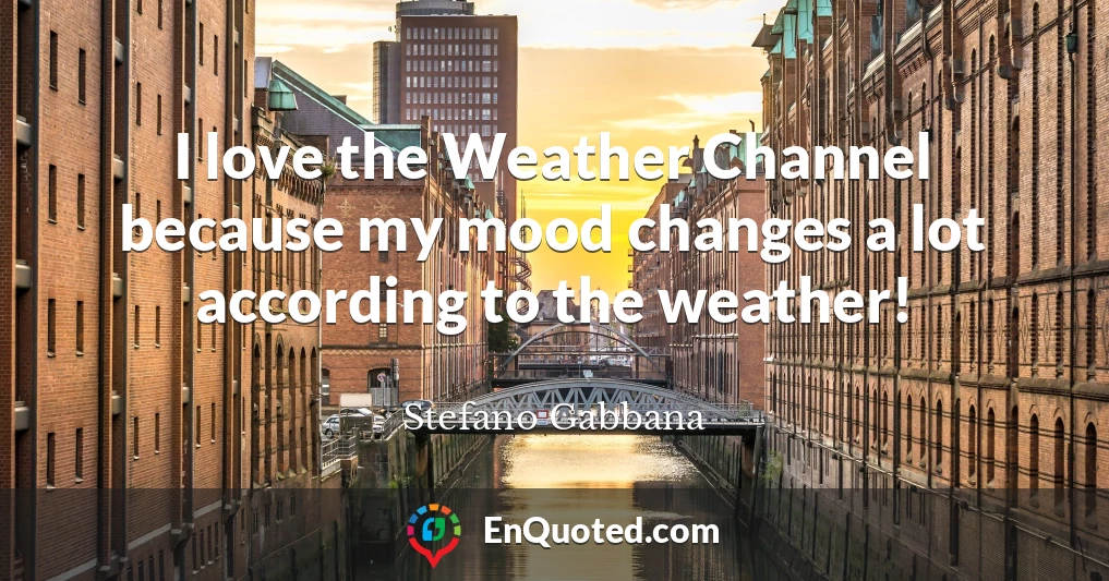 I love the Weather Channel because my mood changes a lot according to the weather!