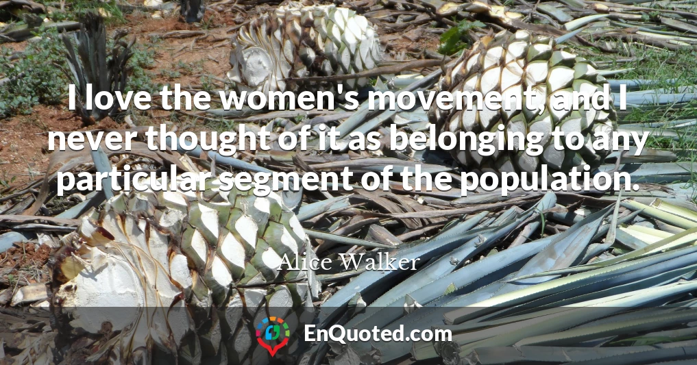 I love the women's movement, and I never thought of it as belonging to any particular segment of the population.