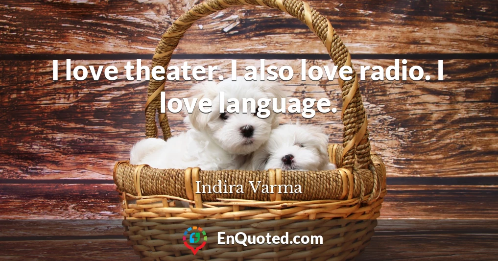 I love theater. I also love radio. I love language.
