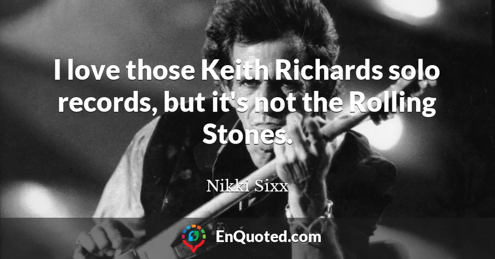 I love those Keith Richards solo records, but it's not the Rolling Stones.