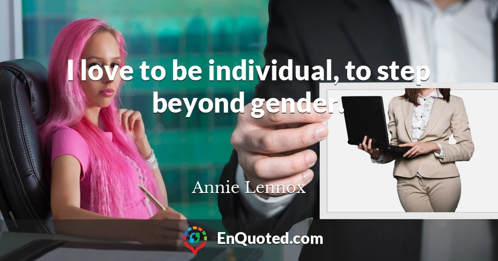 I love to be individual, to step beyond gender.