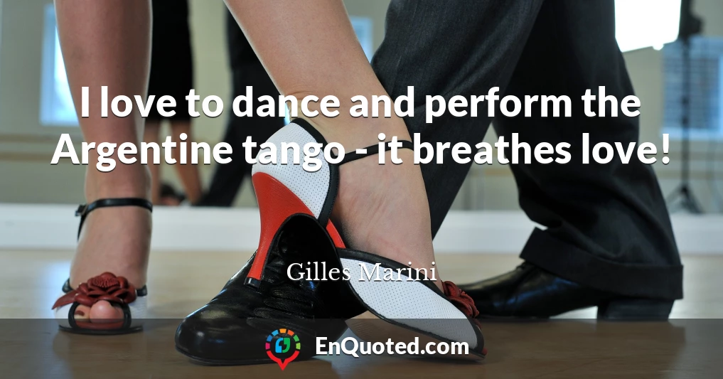 I love to dance and perform the Argentine tango - it breathes love!