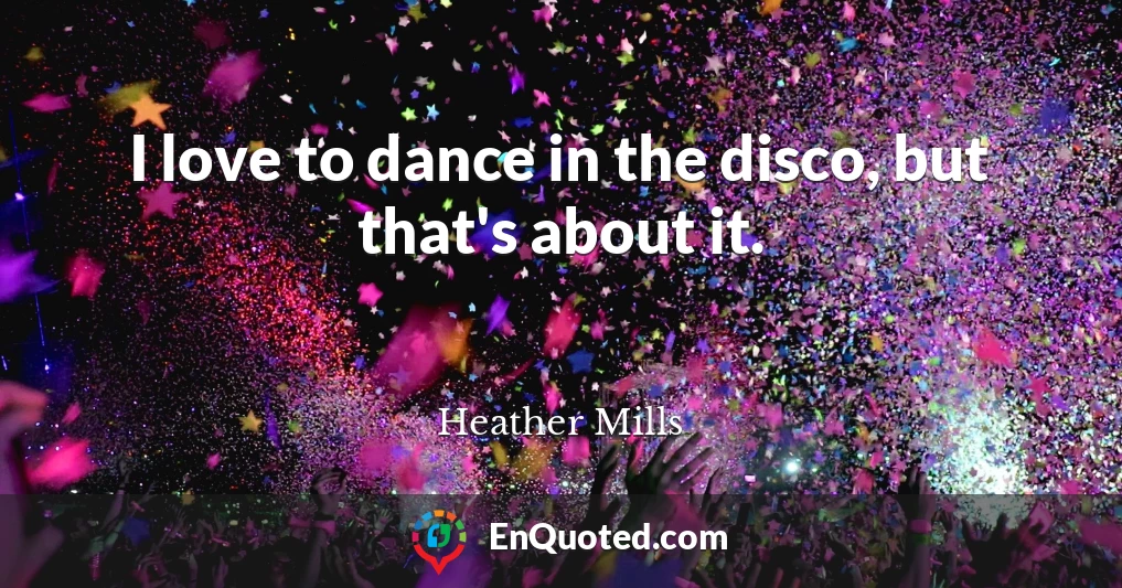 I love to dance in the disco, but that's about it.