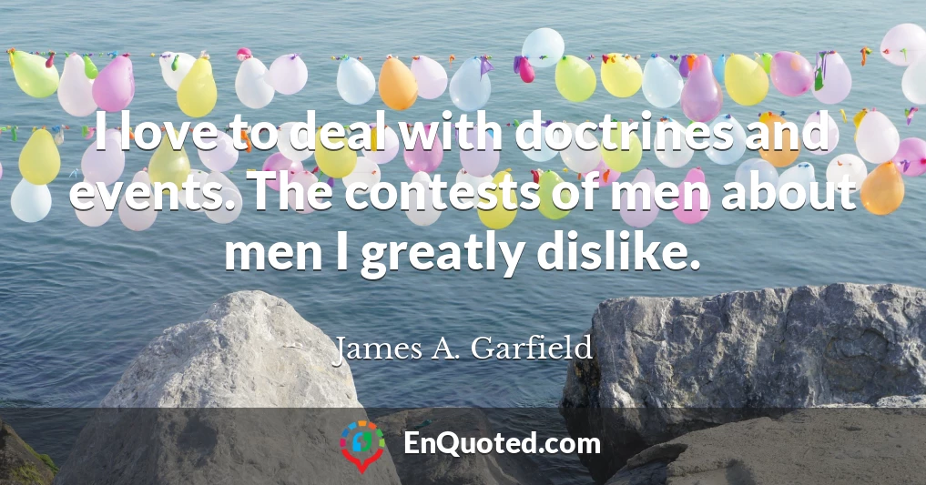 I love to deal with doctrines and events. The contests of men about men I greatly dislike.