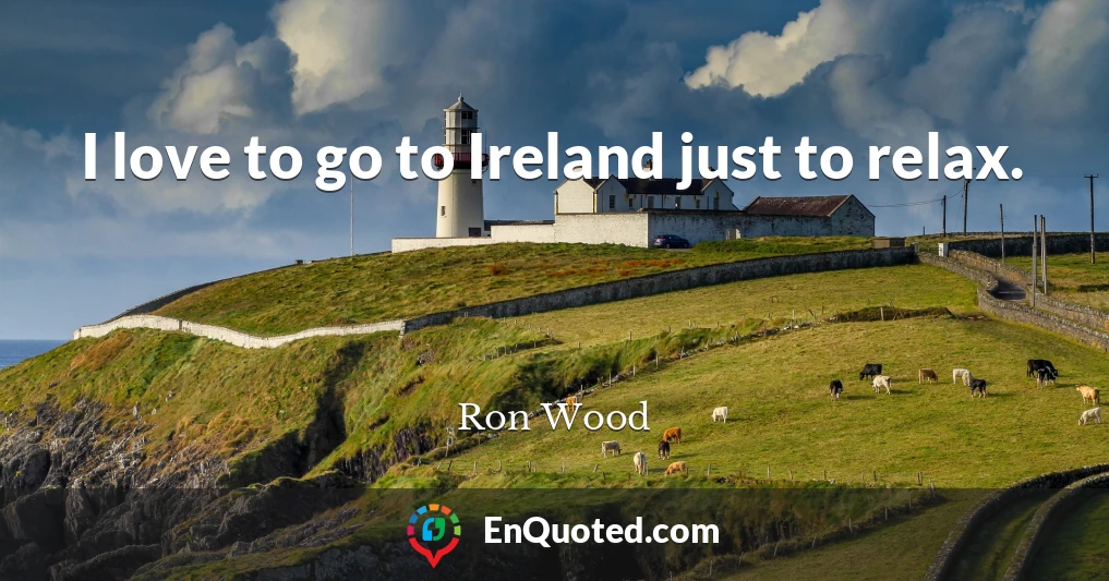 I love to go to Ireland just to relax.