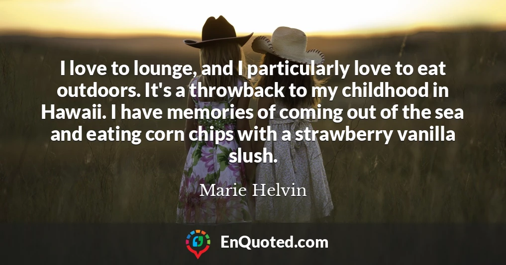 I love to lounge, and I particularly love to eat outdoors. It's a throwback to my childhood in Hawaii. I have memories of coming out of the sea and eating corn chips with a strawberry vanilla slush.