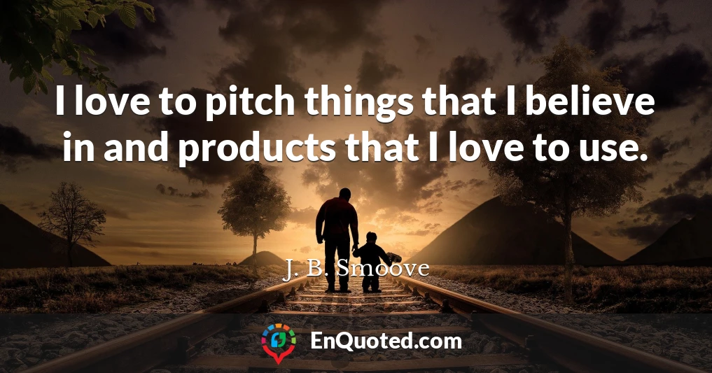 I love to pitch things that I believe in and products that I love to use.