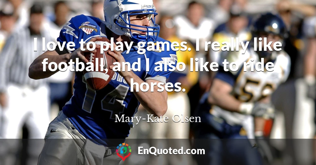 I love to play games. I really like football, and I also like to ride horses.