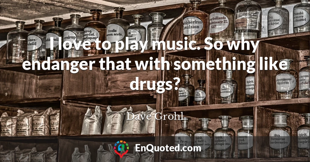 I love to play music. So why endanger that with something like drugs?