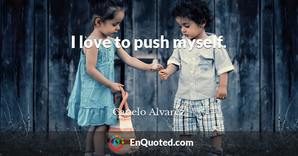 I love to push myself.