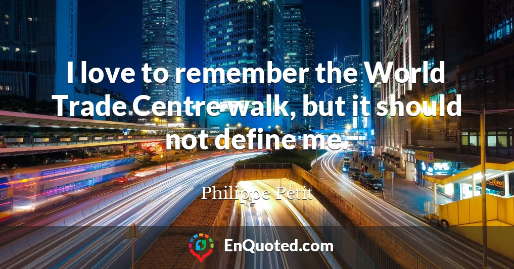 I love to remember the World Trade Centre walk, but it should not define me.