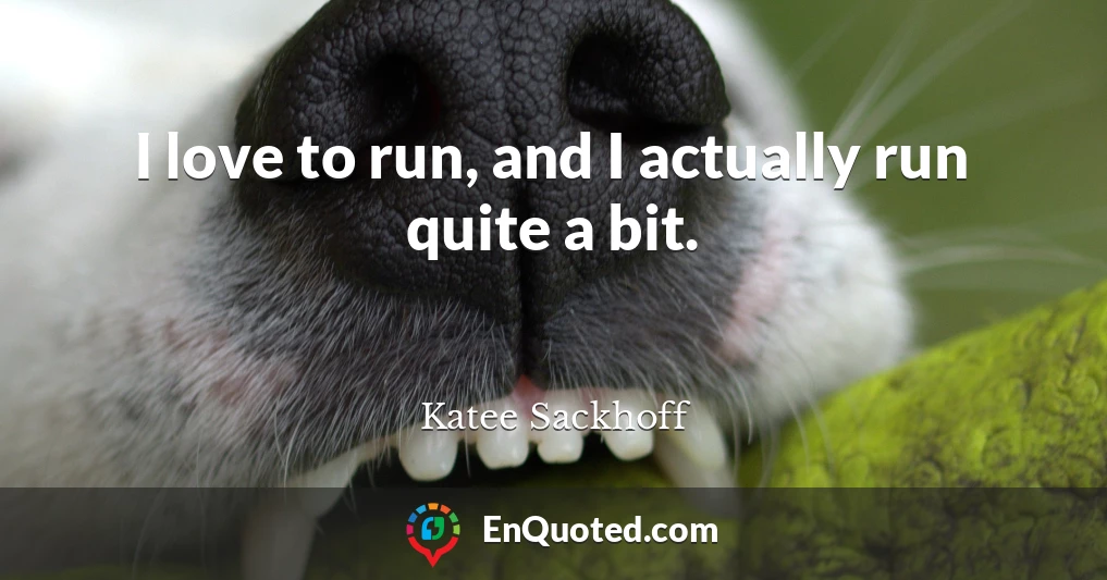I love to run, and I actually run quite a bit.