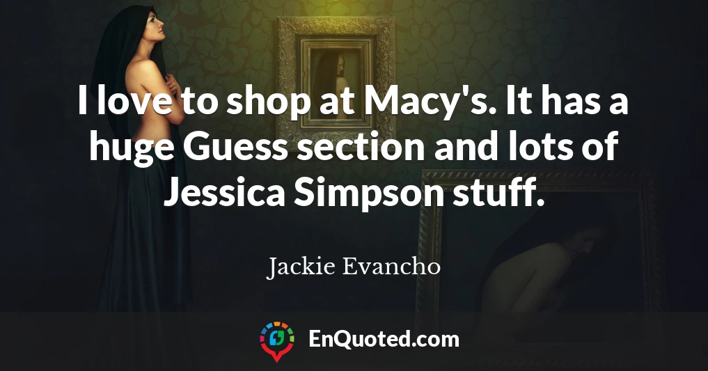 I love to shop at Macy's. It has a huge Guess section and lots of Jessica Simpson stuff.