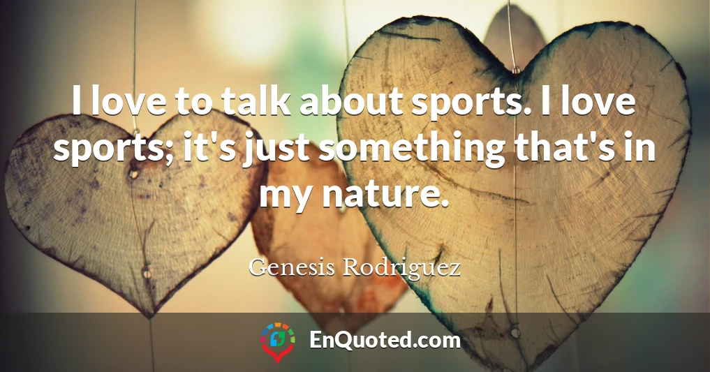 I love to talk about sports. I love sports; it's just something that's in my nature.