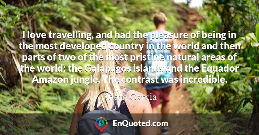 I love travelling, and had the pleasure of being in the most developed country in the world and then parts of two of the most pristine natural areas of the world: the Galapagos islands and the Equador Amazon jungle. The contrast was incredible.