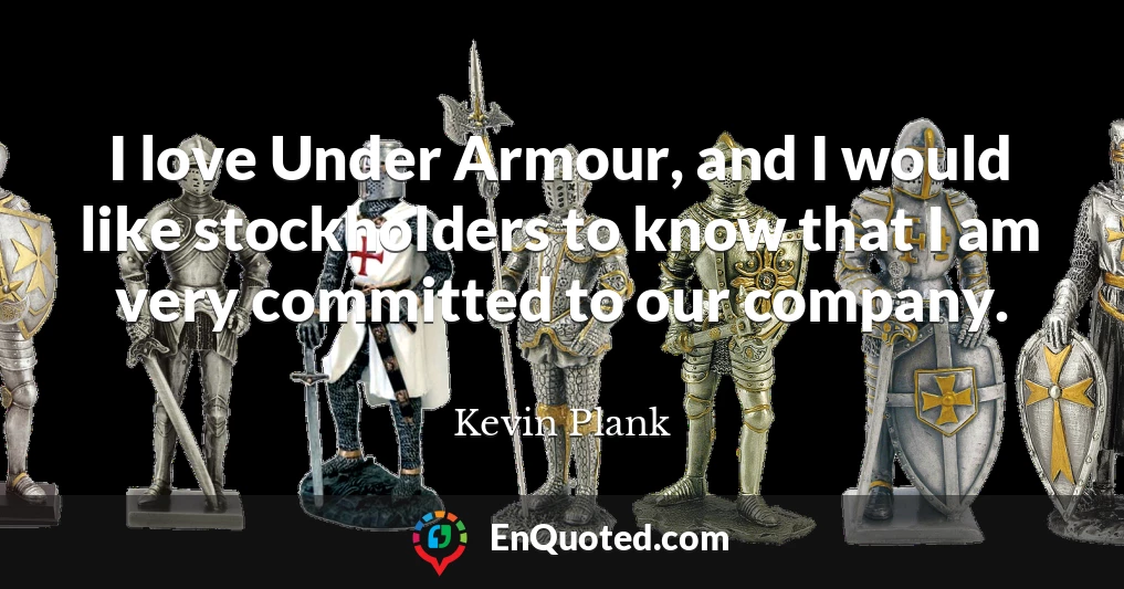 I love Under Armour, and I would like stockholders to know that I am very committed to our company.