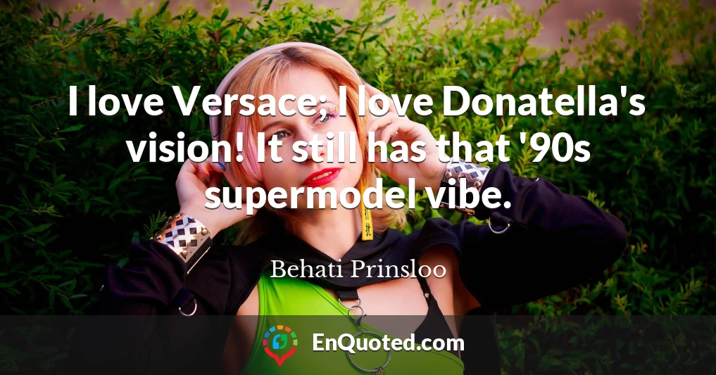 I love Versace; I love Donatella's vision! It still has that '90s supermodel vibe.