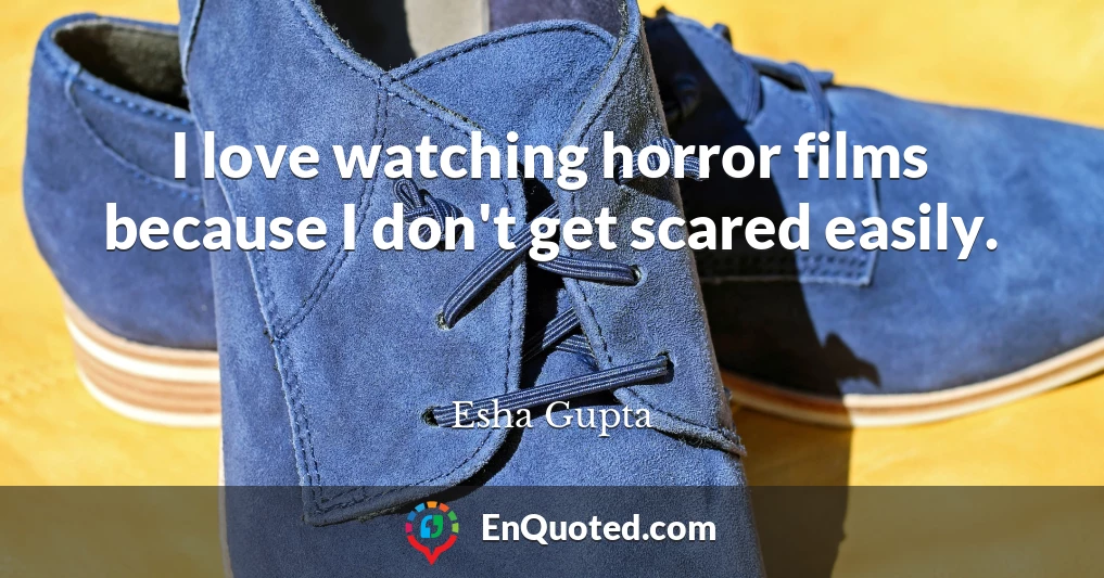 I love watching horror films because I don't get scared easily.