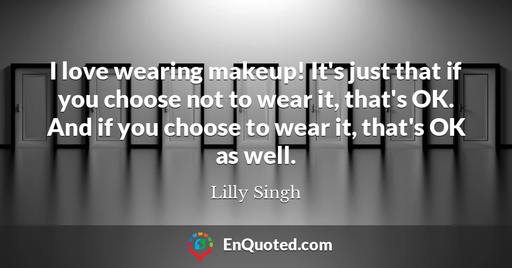 I love wearing makeup! It's just that if you choose not to wear it, that's OK. And if you choose to wear it, that's OK as well.