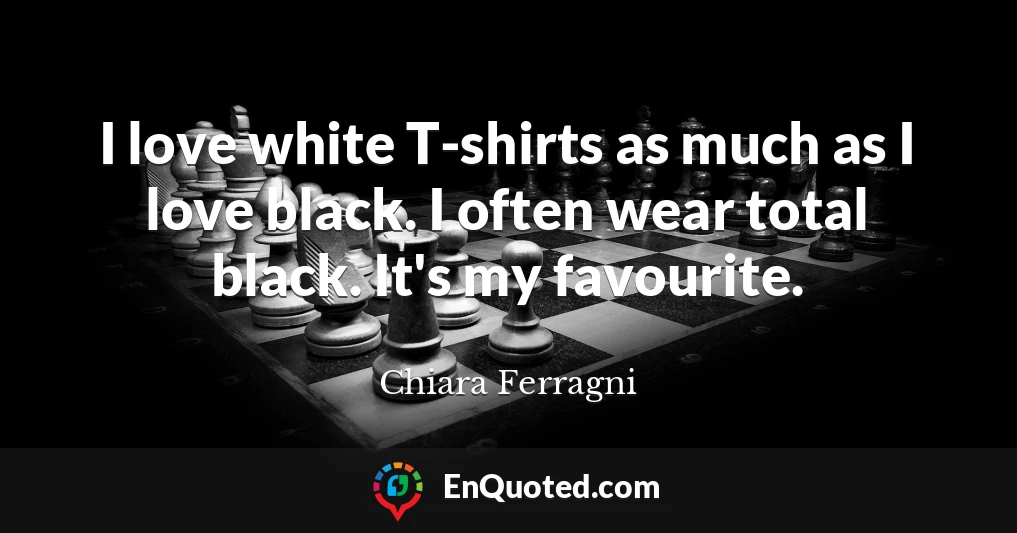 I love white T-shirts as much as I love black. I often wear total black. It's my favourite.