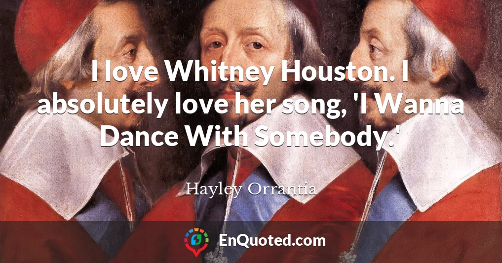 I love Whitney Houston. I absolutely love her song, 'I Wanna Dance With Somebody.'