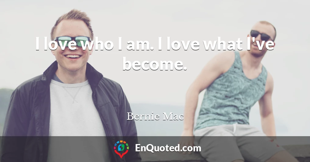 I love who I am. I love what I've become.