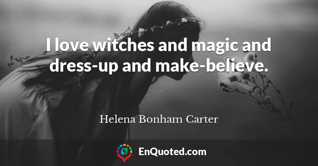 I love witches and magic and dress-up and make-believe.