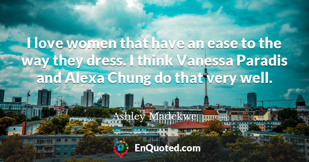 I love women that have an ease to the way they dress. I think Vanessa Paradis and Alexa Chung do that very well.