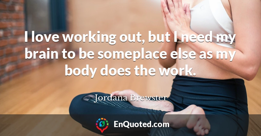 I love working out, but I need my brain to be someplace else as my body does the work.