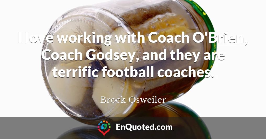 I love working with Coach O'Brien, Coach Godsey, and they are terrific football coaches.