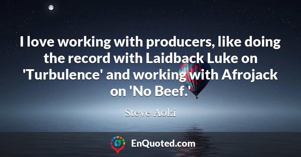 I love working with producers, like doing the record with Laidback Luke on 'Turbulence' and working with Afrojack on 'No Beef.'