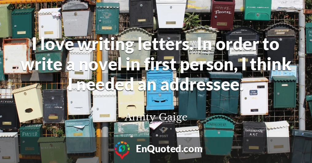 I love writing letters. In order to write a novel in first person, I think I needed an addressee.