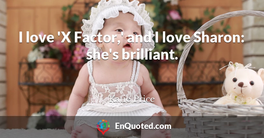 I love 'X Factor,' and I love Sharon: she's brilliant.